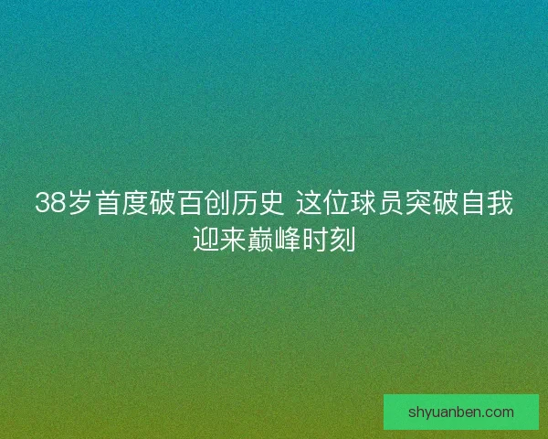 38岁首度破百创历史 这位球员突破自我迎来巅峰时刻