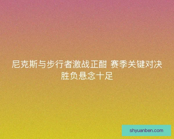 尼克斯与步行者激战正酣 赛季关键对决胜负悬念十足