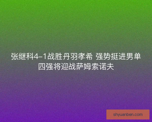 张继科4-1战胜丹羽孝希 强势挺进男单四强将迎战萨姆索诺夫