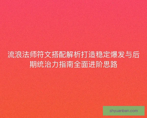 流浪法师符文搭配解析打造稳定爆发与后期统治力指南全面进阶思路