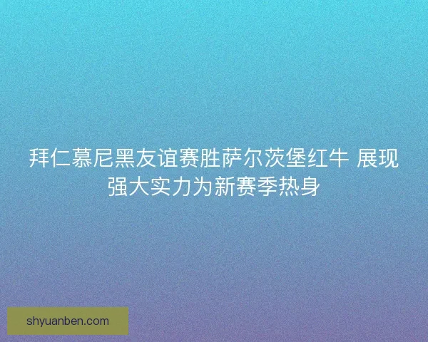 拜仁慕尼黑友谊赛胜萨尔茨堡红牛 展现强大实力为新赛季热身