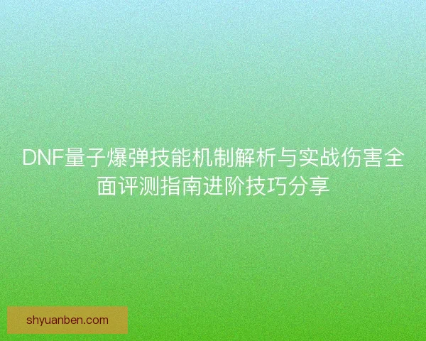 DNF量子爆弹技能机制解析与实战伤害全面评测指南进阶技巧分享