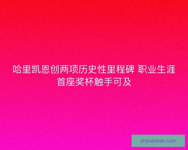 哈里凯恩创两项历史性里程碑 职业生涯首座奖杯触手可及