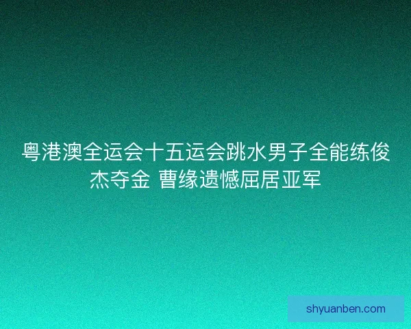 粤港澳全运会十五运会跳水男子全能练俊杰夺金 曹缘遗憾屈居亚军