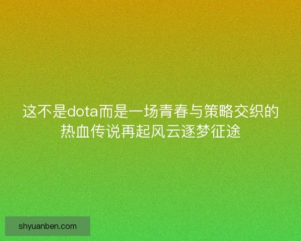 这不是dota而是一场青春与策略交织的热血传说再起风云逐梦征途