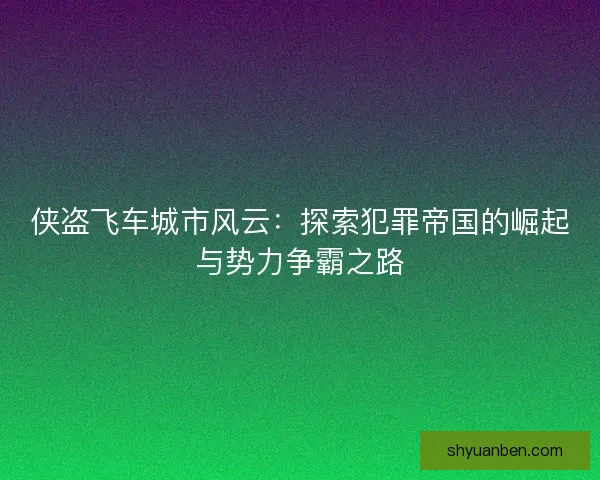 侠盗飞车城市风云：探索犯罪帝国的崛起与势力争霸之路
