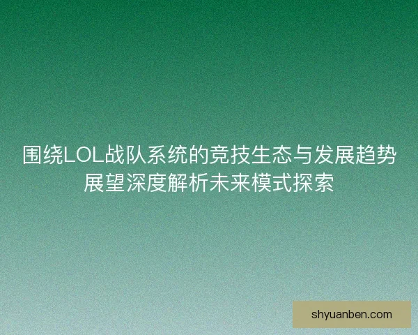 围绕LOL战队系统的竞技生态与发展趋势展望深度解析未来模式探索
