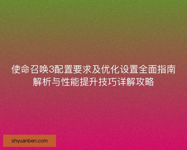 使命召唤3配置要求及优化设置全面指南解析与性能提升技巧详解攻略