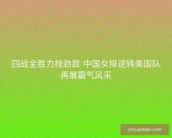 四战全胜力挫劲敌 中国女排逆转美国队再展霸气风采