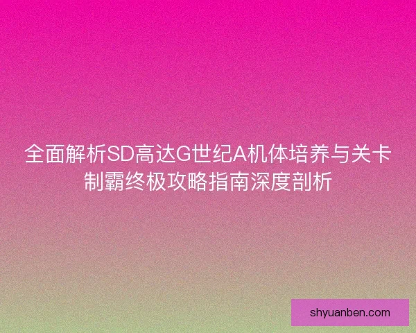 全面解析SD高达G世纪A机体培养与关卡制霸终极攻略指南深度剖析