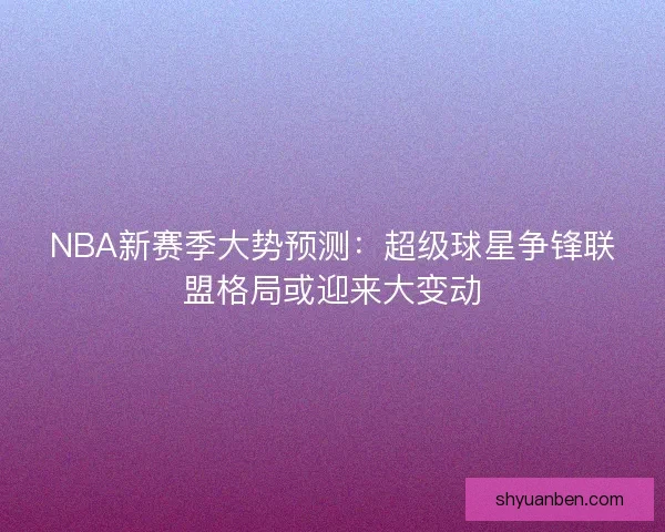 NBA新赛季大势预测：超级球星争锋联盟格局或迎来大变动
