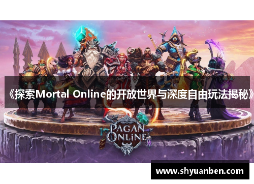 《探索Mortal Online的开放世界与深度自由玩法揭秘》